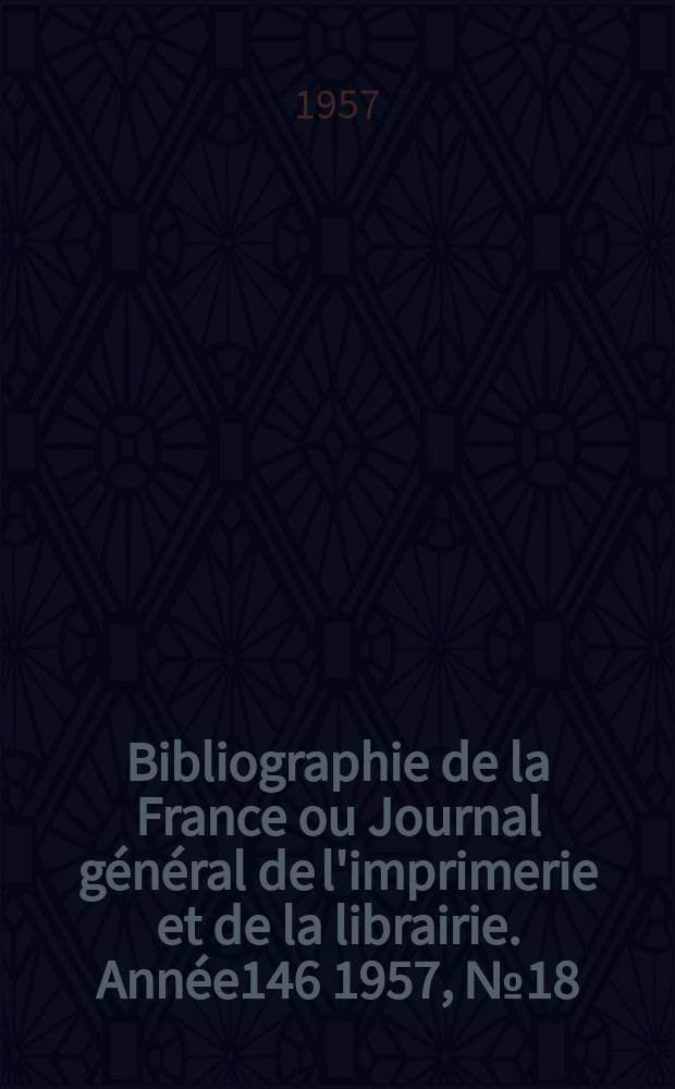 Bibliographie de la France ou Journal général de l'imprimerie et de la librairie. Année146 1957, №18
