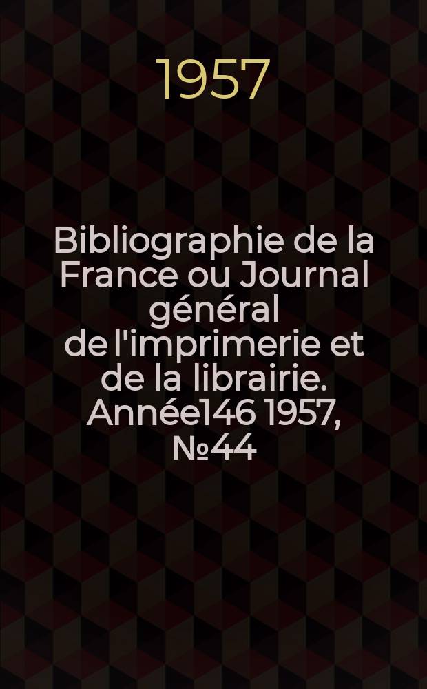 Bibliographie de la France ou Journal général de l'imprimerie et de la librairie. Année146 1957, №44