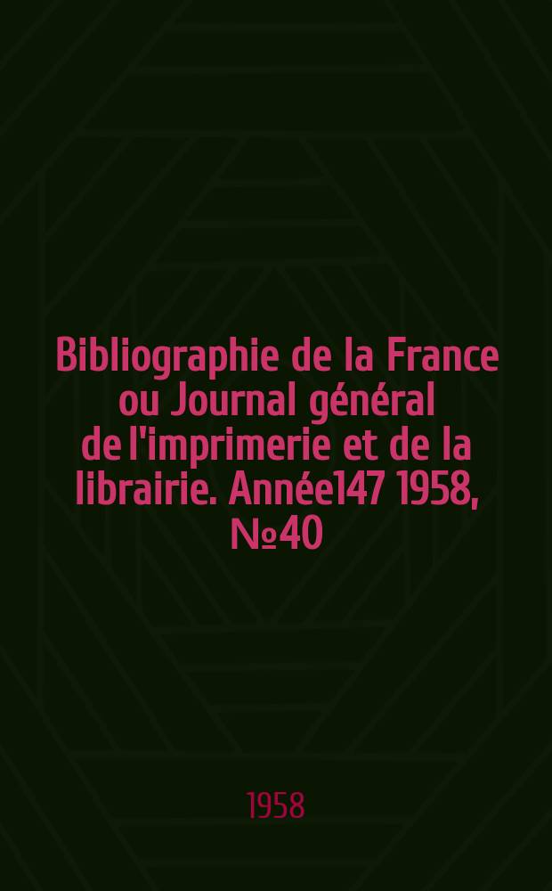 Bibliographie de la France ou Journal général de l'imprimerie et de la librairie. Année147 1958, №40