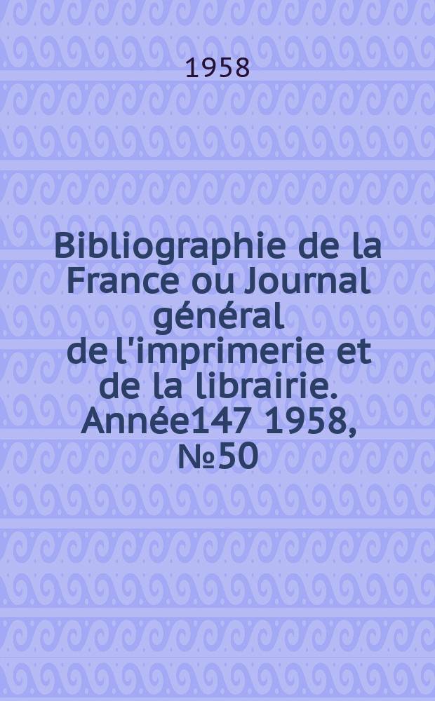 Bibliographie de la France ou Journal général de l'imprimerie et de la librairie. Année147 1958, №50