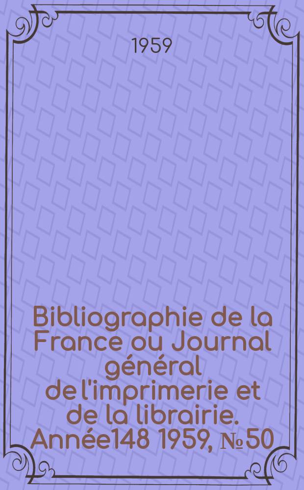 Bibliographie de la France ou Journal général de l'imprimerie et de la librairie. Année148 1959, №50