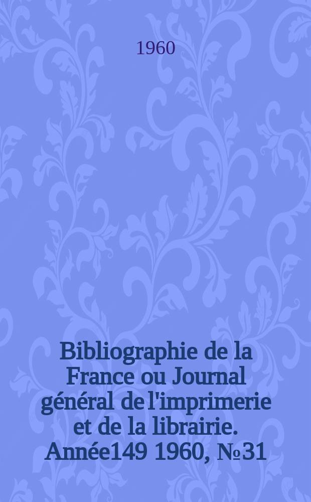 Bibliographie de la France ou Journal g&eacute;n&eacute;ral de l'imprimerie et de la librairie. Ann&eacute;e149 1960, №31
