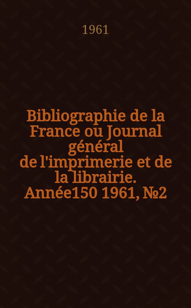 Bibliographie de la France ou Journal général de l'imprimerie et de la librairie. Année150 1961, №2