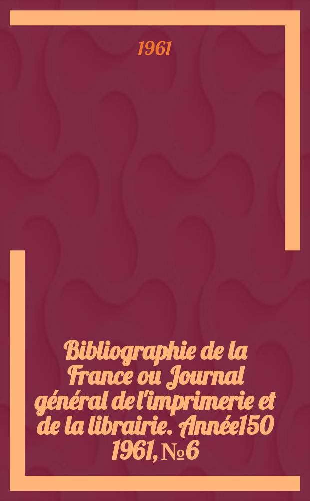 Bibliographie de la France ou Journal général de l'imprimerie et de la librairie. Année150 1961, №6