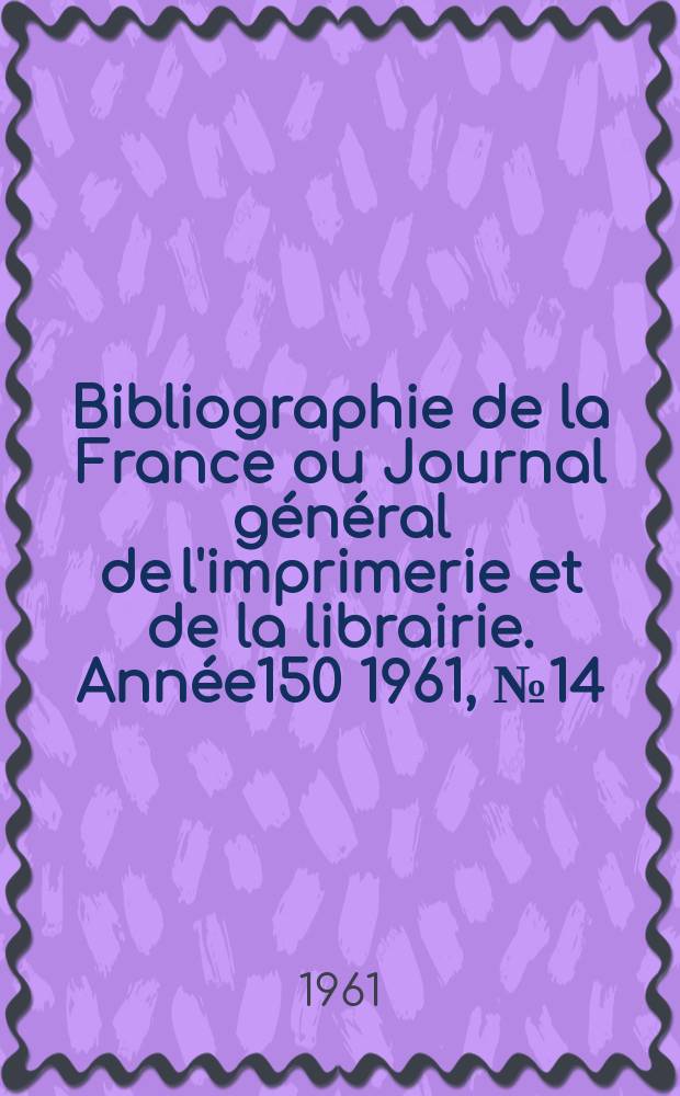 Bibliographie de la France ou Journal général de l'imprimerie et de la librairie. Année150 1961, №14