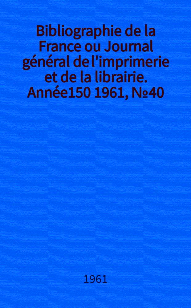 Bibliographie de la France ou Journal général de l'imprimerie et de la librairie. Année150 1961, №40