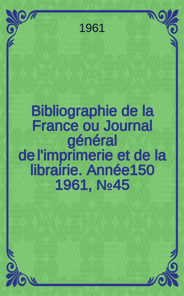 Bibliographie de la France ou Journal général de l'imprimerie et de la librairie. Année150 1961, №45