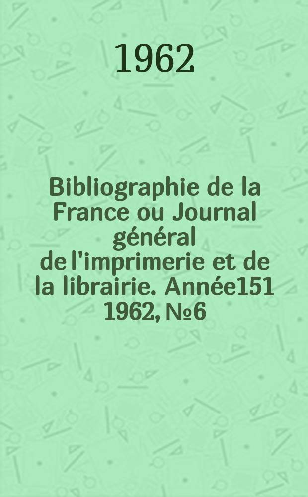Bibliographie de la France ou Journal général de l'imprimerie et de la librairie. Année151 1962, №6
