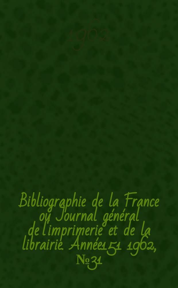 Bibliographie de la France ou Journal général de l'imprimerie et de la librairie. Année151 1962, №31