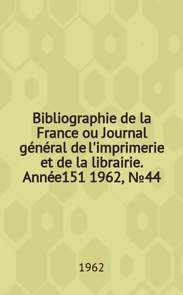Bibliographie de la France ou Journal général de l'imprimerie et de la librairie. Année151 1962, №44