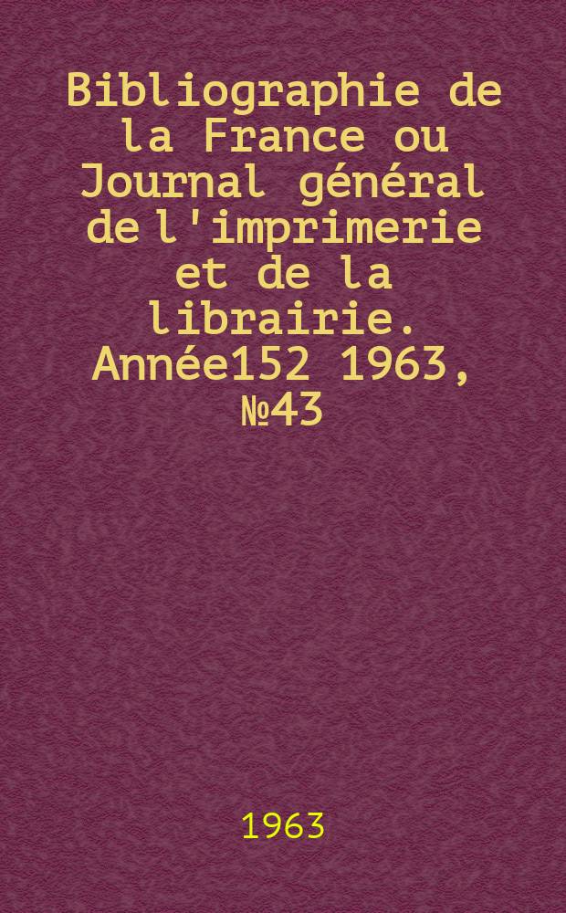 Bibliographie de la France ou Journal général de l'imprimerie et de la librairie. Année152 1963, №43