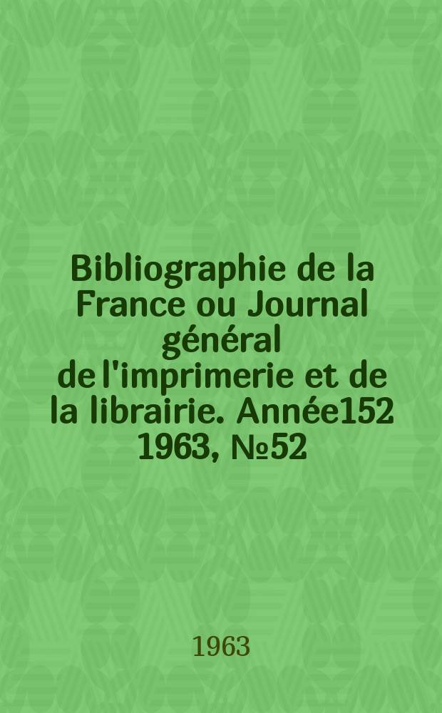 Bibliographie de la France ou Journal général de l'imprimerie et de la librairie. Année152 1963, №52
