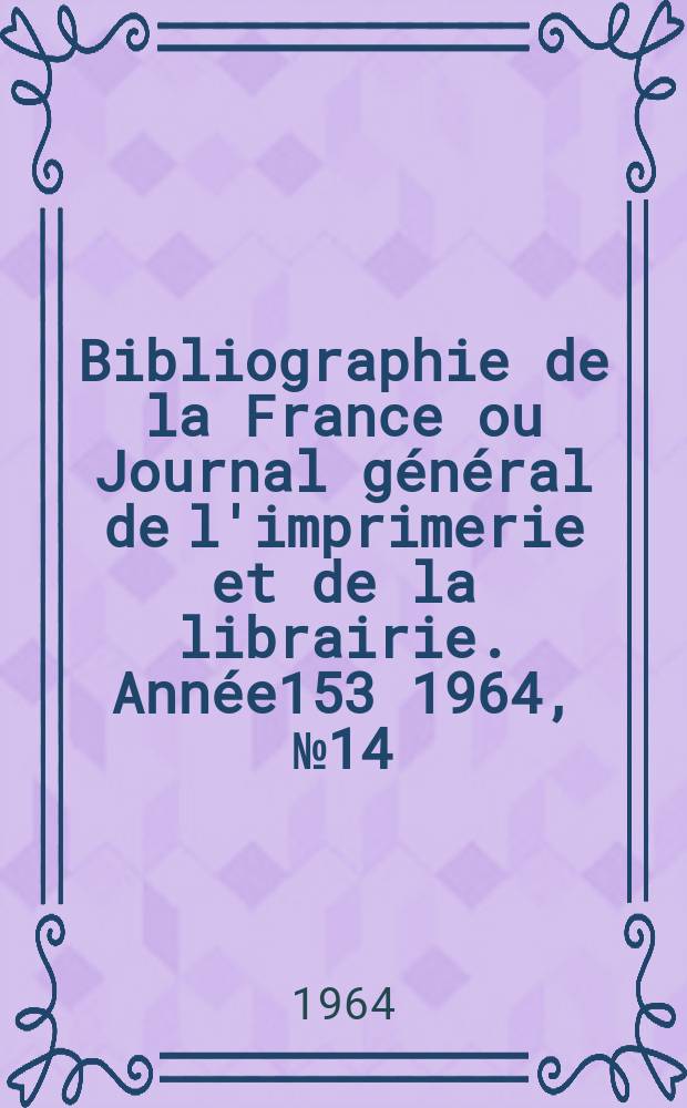 Bibliographie de la France ou Journal général de l'imprimerie et de la librairie. Année153 1964, №14