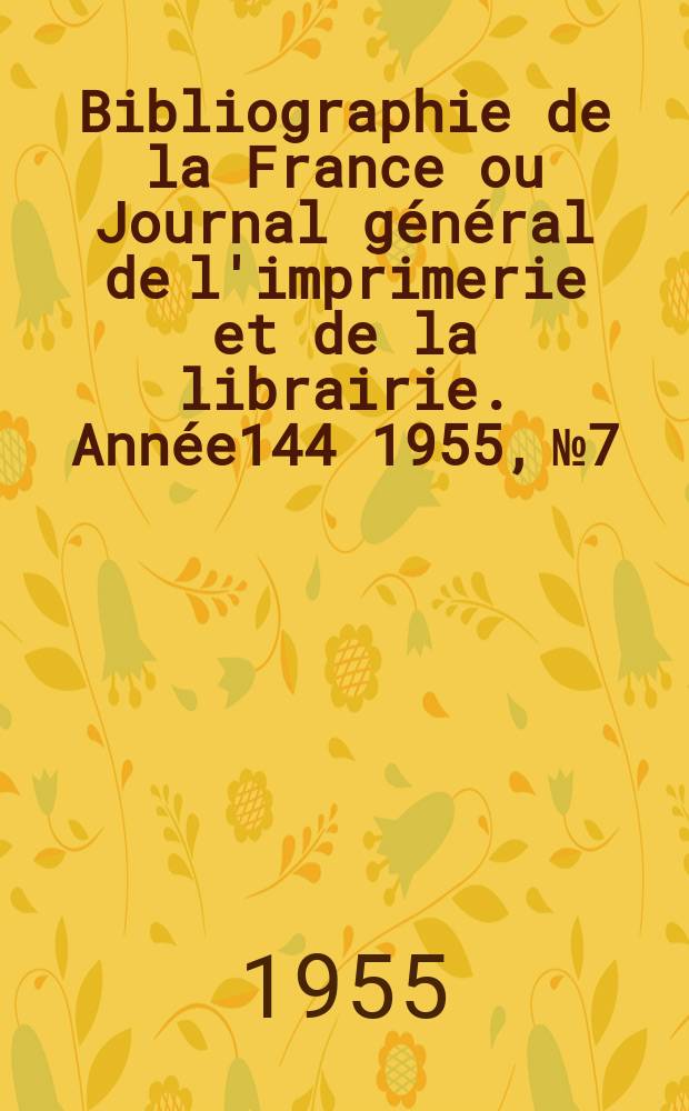 Bibliographie de la France ou Journal général de l'imprimerie et de la librairie. Année144 1955, №7