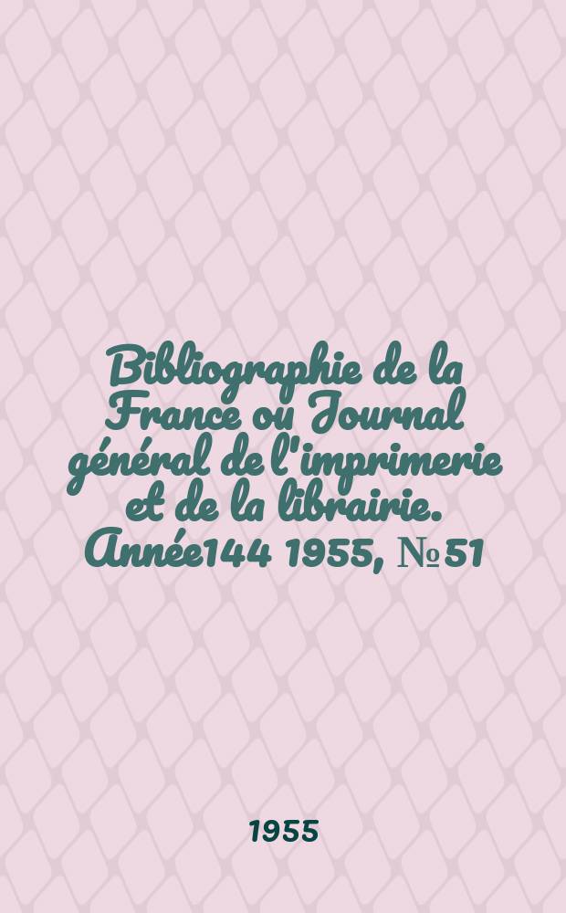 Bibliographie de la France ou Journal général de l'imprimerie et de la librairie. Année144 1955, №51