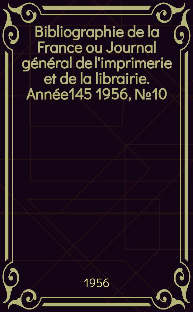Bibliographie de la France ou Journal g&eacute;n&eacute;ral de l'imprimerie et de la librairie. Ann&eacute;e145 1956, №10