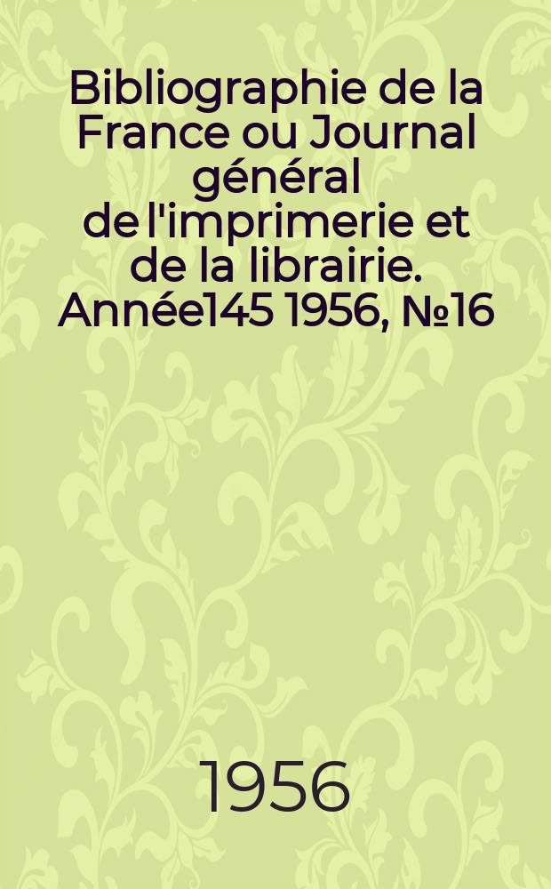 Bibliographie de la France ou Journal général de l'imprimerie et de la librairie. Année145 1956, №16