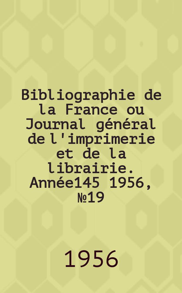 Bibliographie de la France ou Journal général de l'imprimerie et de la librairie. Année145 1956, №19