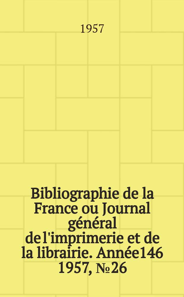 Bibliographie de la France ou Journal général de l'imprimerie et de la librairie. Année146 1957, №26