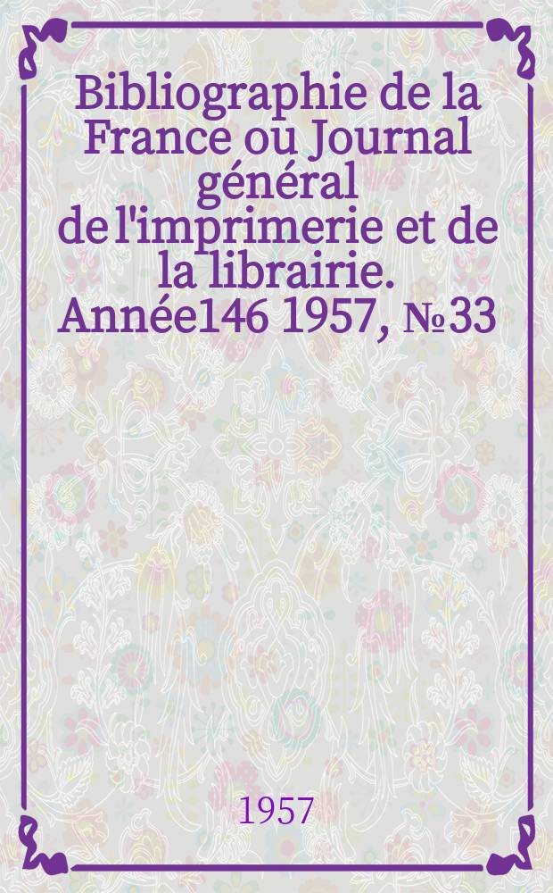 Bibliographie de la France ou Journal g&eacute;n&eacute;ral de l'imprimerie et de la librairie. Ann&eacute;e146 1957, №33