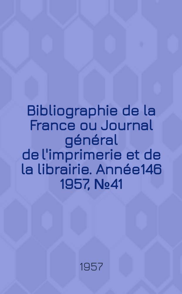 Bibliographie de la France ou Journal général de l'imprimerie et de la librairie. Année146 1957, №41