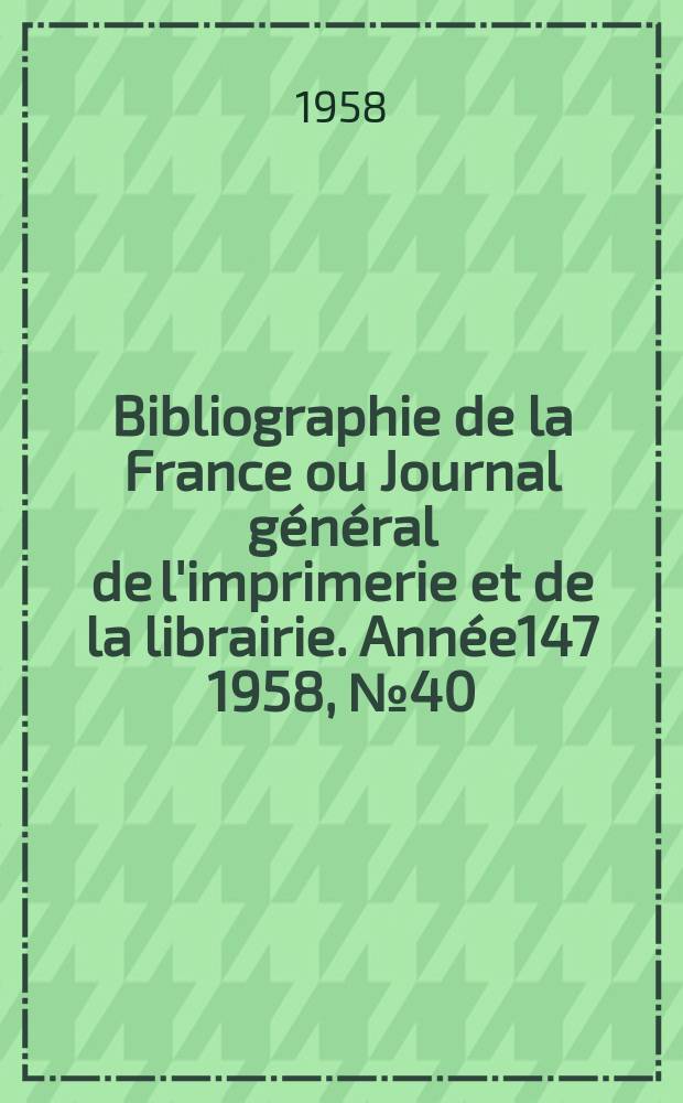 Bibliographie de la France ou Journal général de l'imprimerie et de la librairie. Année147 1958, №40