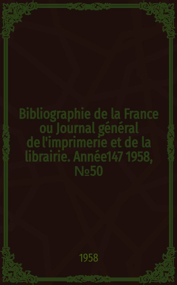 Bibliographie de la France ou Journal général de l'imprimerie et de la librairie. Année147 1958, №50