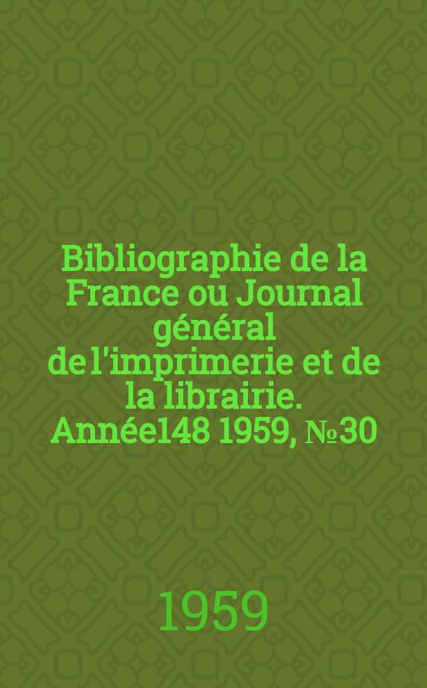 Bibliographie de la France ou Journal général de l'imprimerie et de la librairie. Année148 1959, №30