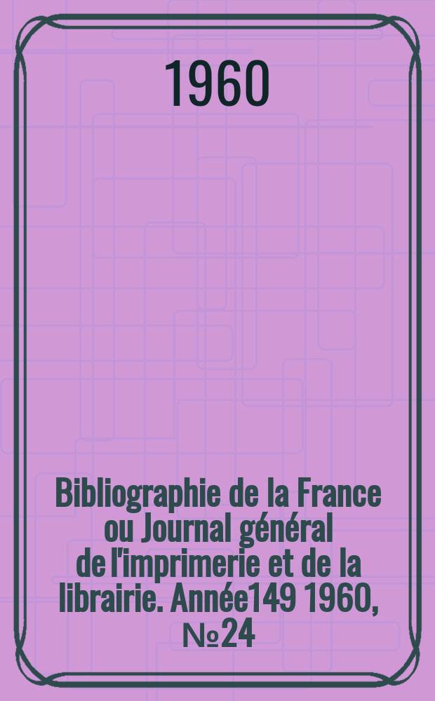 Bibliographie de la France ou Journal général de l'imprimerie et de la librairie. Année149 1960, №24