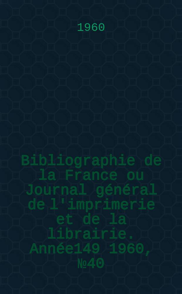 Bibliographie de la France ou Journal général de l'imprimerie et de la librairie. Année149 1960, №40
