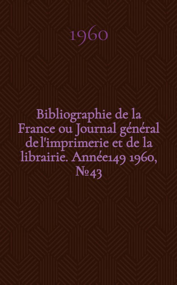 Bibliographie de la France ou Journal g&eacute;n&eacute;ral de l'imprimerie et de la librairie. Ann&eacute;e149 1960, №43