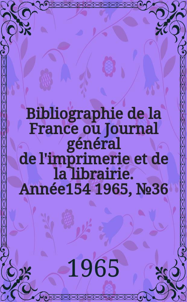 Bibliographie de la France ou Journal général de l'imprimerie et de la librairie. Année154 1965, №36