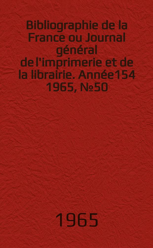 Bibliographie de la France ou Journal g&eacute;n&eacute;ral de l'imprimerie et de la librairie. Ann&eacute;e154 1965, №50