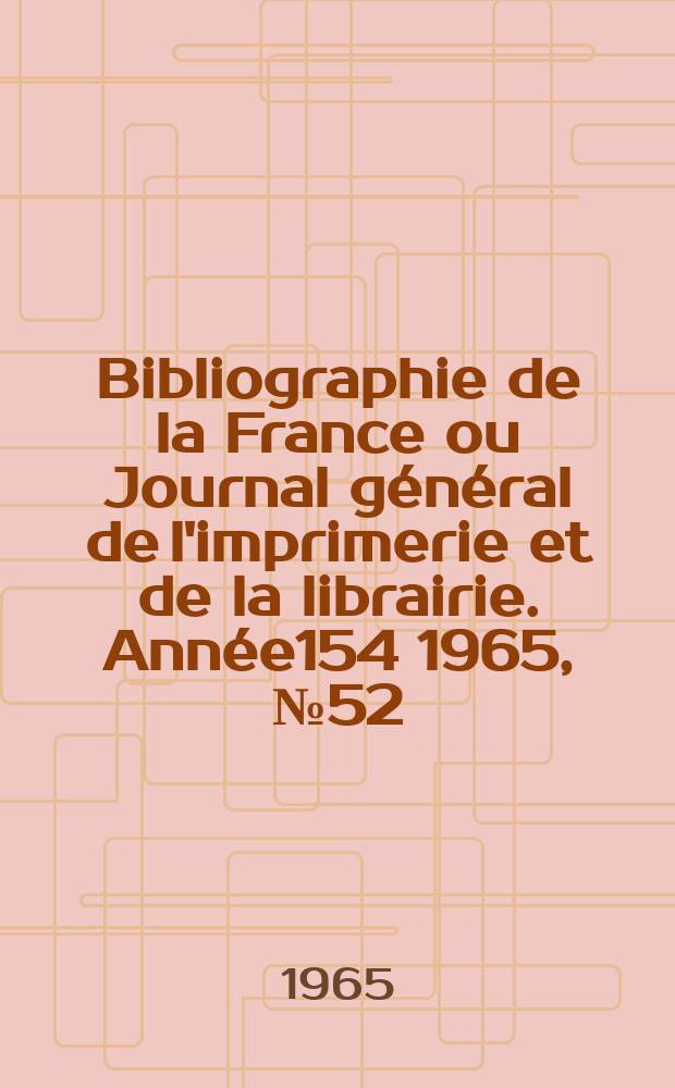 Bibliographie de la France ou Journal général de l'imprimerie et de la librairie. Année154 1965, №52