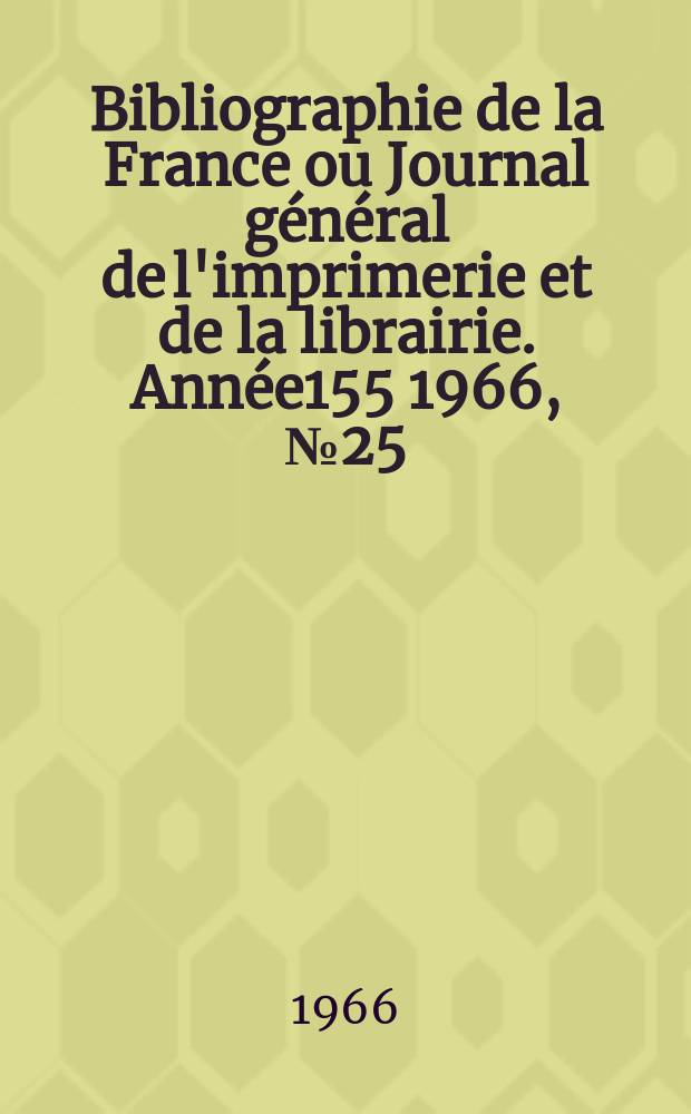 Bibliographie de la France ou Journal général de l'imprimerie et de la librairie. Année155 1966, №25