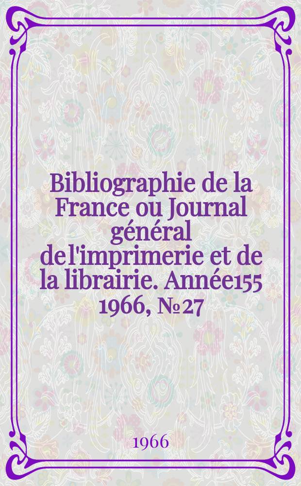 Bibliographie de la France ou Journal g&eacute;n&eacute;ral de l'imprimerie et de la librairie. Ann&eacute;e155 1966, №27