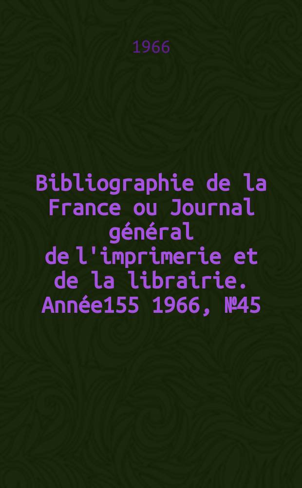 Bibliographie de la France ou Journal général de l'imprimerie et de la librairie. Année155 1966, №45