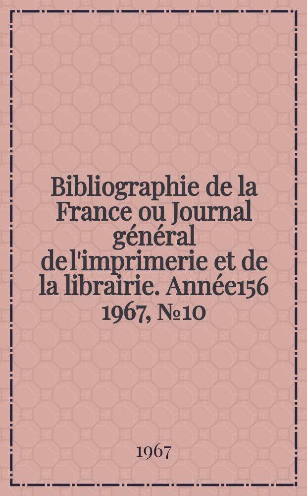Bibliographie de la France ou Journal g&eacute;n&eacute;ral de l'imprimerie et de la librairie. Ann&eacute;e156 1967, №10