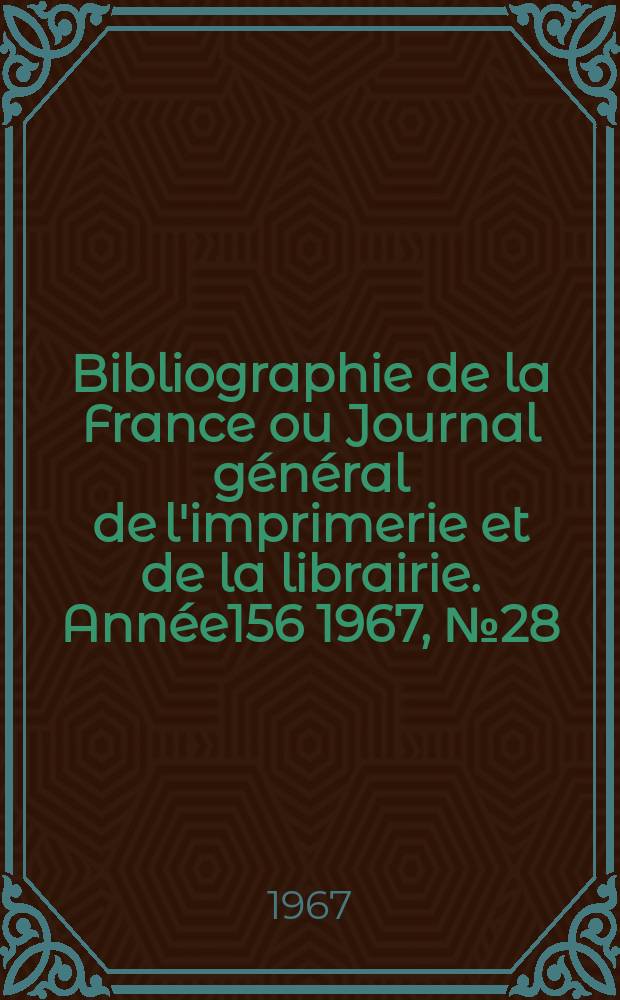 Bibliographie de la France ou Journal général de l'imprimerie et de la librairie. Année156 1967, №28