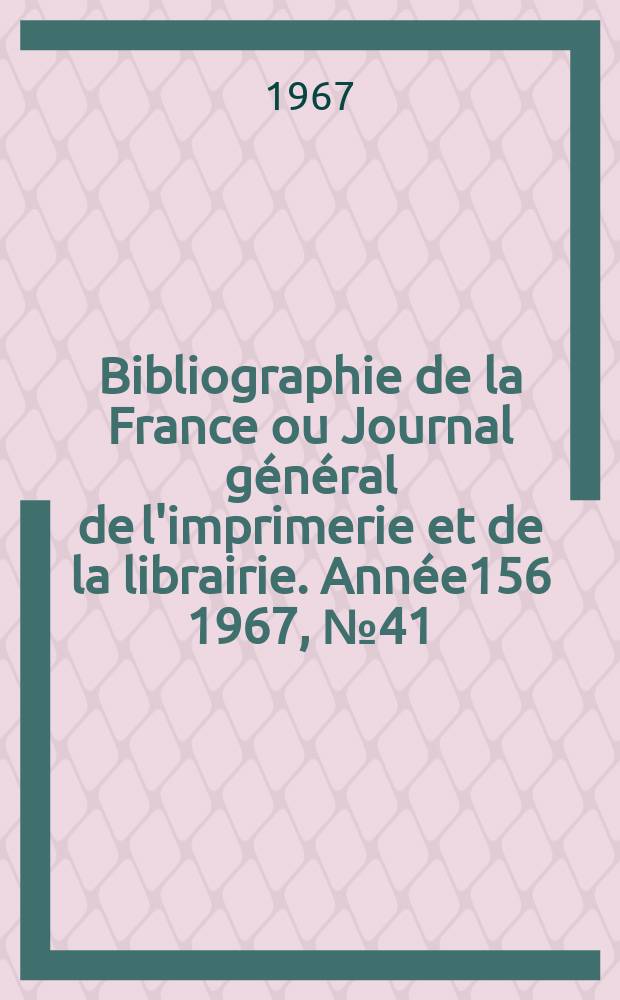 Bibliographie de la France ou Journal g&eacute;n&eacute;ral de l'imprimerie et de la librairie. Ann&eacute;e156 1967, №41