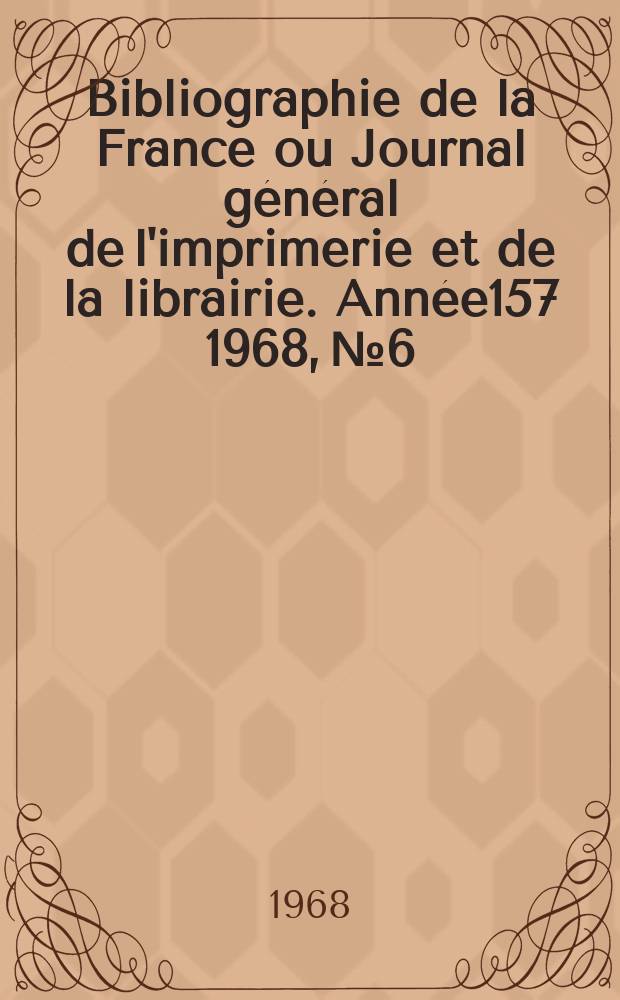 Bibliographie de la France ou Journal général de l'imprimerie et de la librairie. Année157 1968, №6