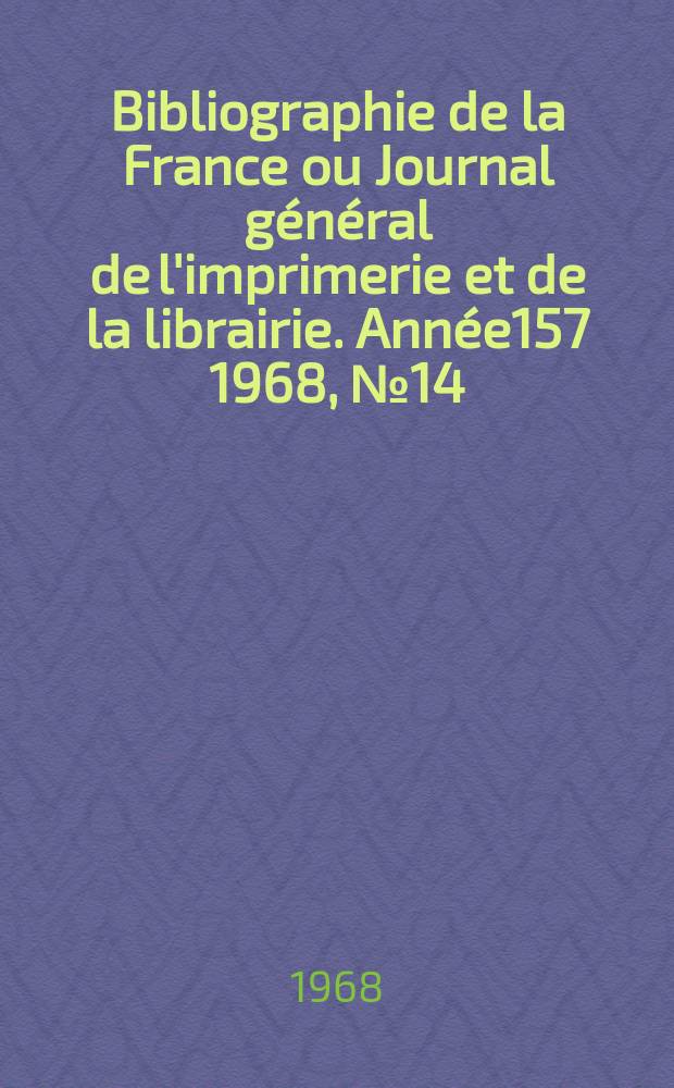 Bibliographie de la France ou Journal général de l'imprimerie et de la librairie. Année157 1968, №14