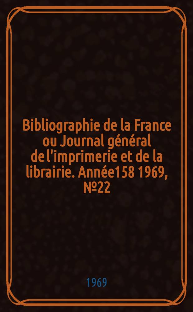 Bibliographie de la France ou Journal général de l'imprimerie et de la librairie. Année158 1969, №22