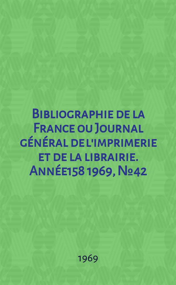 Bibliographie de la France ou Journal général de l'imprimerie et de la librairie. Année158 1969, №42