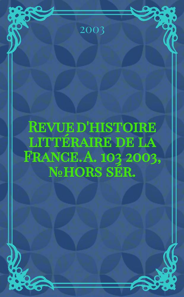 Revue d'histoire littéraire de la France. A. 103 2003, № hors sér.