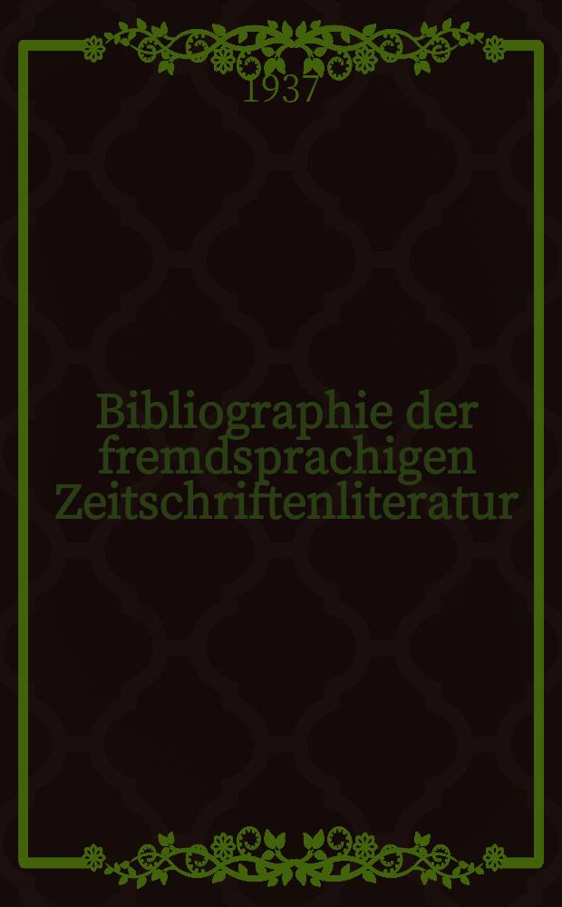 Bibliographie der fremdsprachigen Zeitschriftenliteratur : Alphabetisches hach Schlagworten in deutscher Sprache sachlich geordnetes Verzeichnis von Aufsätzen die in zumeist wissenschaftlichen Zeitungen nichtdeutscher Zunge erschienen sind. Bd.13 1936/1937, Lfg.4