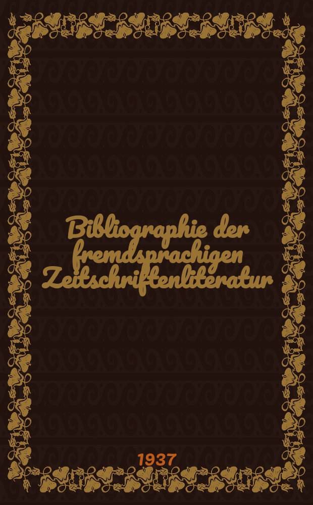 Bibliographie der fremdsprachigen Zeitschriftenliteratur : Alphabetisches hach Schlagworten in deutscher Sprache sachlich geordnetes Verzeichnis von Aufsätzen die in zumeist wissenschaftlichen Zeitungen nichtdeutscher Zunge erschienen sind. Bd.14 1936/1937, Lfg.1