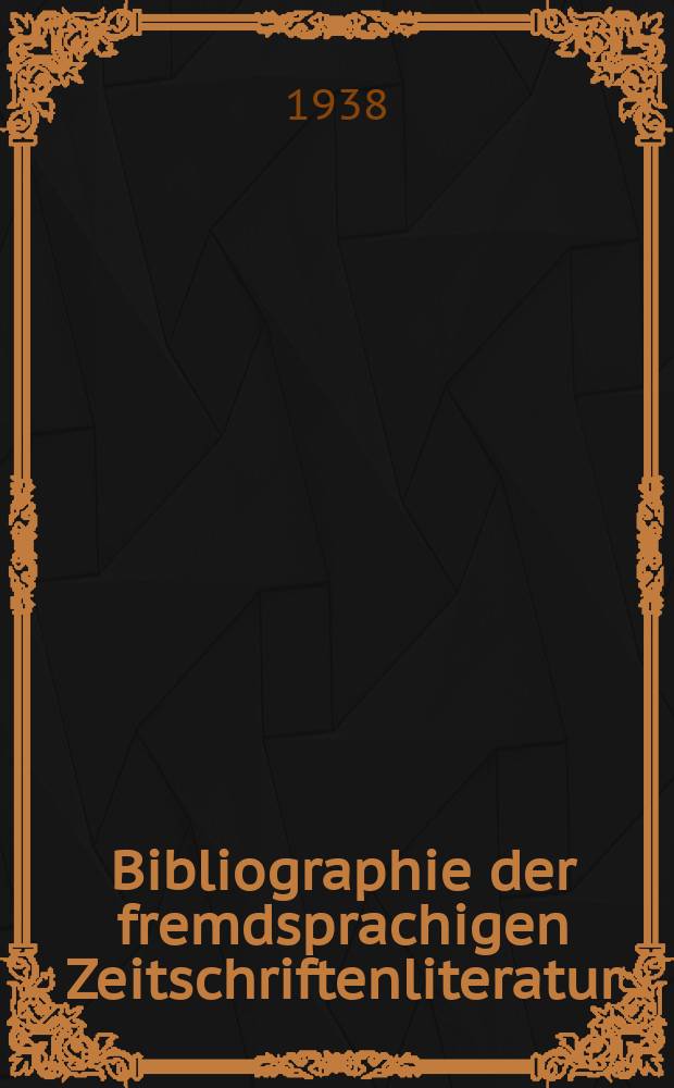Bibliographie der fremdsprachigen Zeitschriftenliteratur : Alphabetisches hach Schlagworten in deutscher Sprache sachlich geordnetes Verzeichnis von Aufsätzen die in zumeist wissenschaftlichen Zeitungen nichtdeutscher Zunge erschienen sind. Bd.15 1937/1938, Lfg.5
