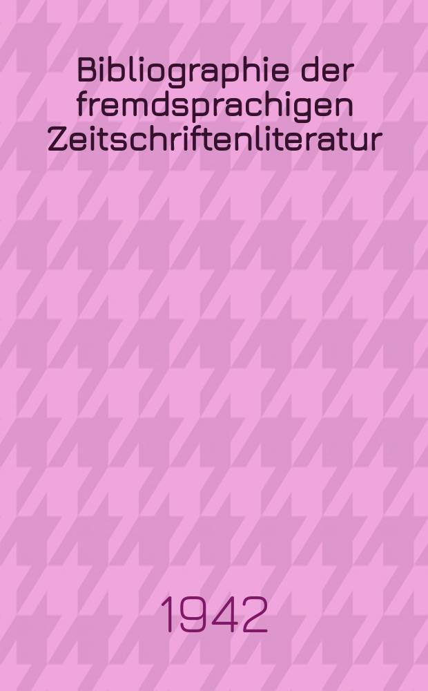 Bibliographie der fremdsprachigen Zeitschriftenliteratur : Alphabetisches hach Schlagworten in deutscher Sprache sachlich geordnetes Verzeichnis von Aufsätzen die in zumeist wissenschaftlichen Zeitungen nichtdeutscher Zunge erschienen sind. Bd.23 1941/1942, Lfg.2