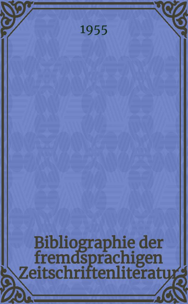 Bibliographie der fremdsprachigen Zeitschriftenliteratur : Alphabetisches hach Schlagworten in deutscher Sprache sachlich geordnetes Verzeichnis von Aufsätzen die in zumeist wissenschaftlichen Zeitungen nichtdeutscher Zunge erschienen sind. Bd.37 1953/1955, Lfg.9